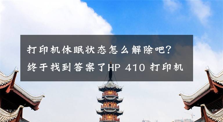 打印機(jī)休眠狀態(tài)怎么解除吧？終于找到答案了HP 410 打印機(jī) - 無線打印機(jī)設(shè)置 (Windows)