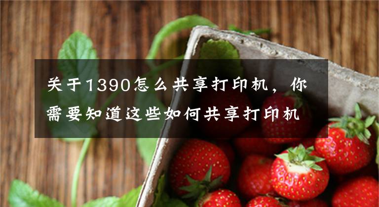 關(guān)于1390怎么共享打印機(jī)，你需要知道這些如何共享打印機(jī)，一個(gè)方法簡(jiǎn)單又快捷