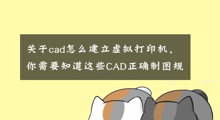 關(guān)于cad怎么建立虛擬打印機(jī)，你需要知道這些CAD正確制圖規(guī)范——不懂規(guī)范的設(shè)計(jì)師，不是合格設(shè)計(jì)師！what?