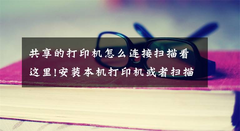 共享的打印機怎么連接掃描看這里!安裝本機打印機或者掃描儀，共享同事電腦打印