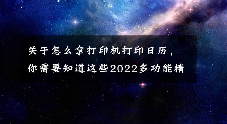 關(guān)于怎么拿打印機(jī)打印日歷，你需要知道這些2022多功能精美排版日歷：Excel模板