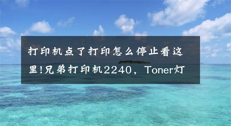 打印機(jī)點(diǎn)了打印怎么停止看這里!兄弟打印機(jī)2240，Toner燈常亮，粉盒清零。我的操作打幾分