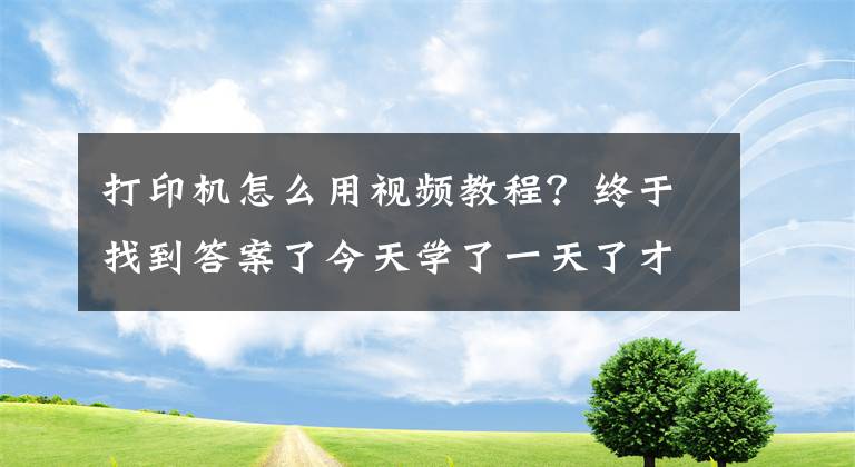 打印機(jī)怎么用視頻教程？終于找到答案了今天學(xué)了一天了才會直接怎么用這個打印機(jī)網(wǎng)絡(luò)連接打印還沒搞懂