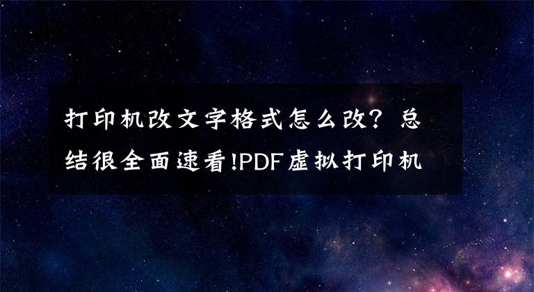 打印機改文字格式怎么改？總結(jié)很全面速看!PDF虛擬打印機如何轉(zhuǎn)換文件格式