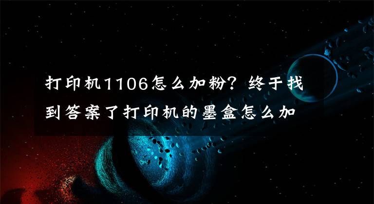 打印機1106怎么加粉？終于找到答案了打印機的墨盒怎么加粉？能動手的都自己加吧！