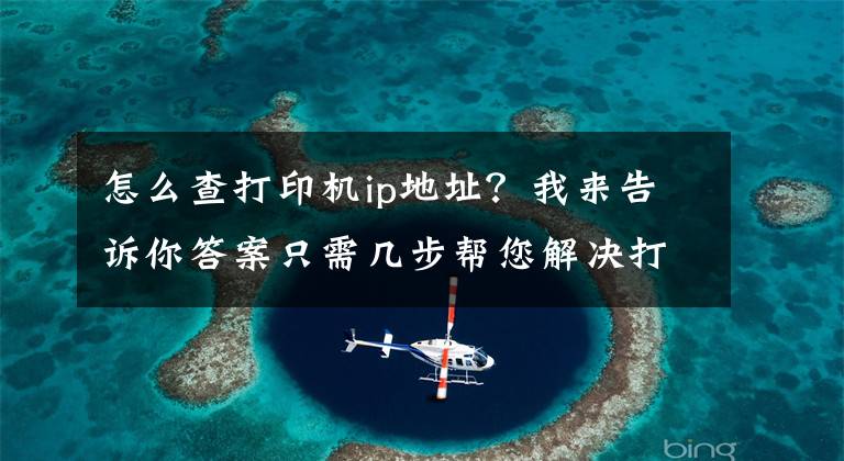 怎么查打印機ip地址？我來告訴你答案只需幾步幫您解決打印機驅(qū)動問題