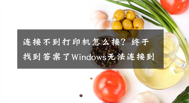 連接不到打印機(jī)怎么接？終于找到答案了Windows無(wú)法連接到打印機(jī)，請(qǐng)檢查打印機(jī)名并重試，的解決方法