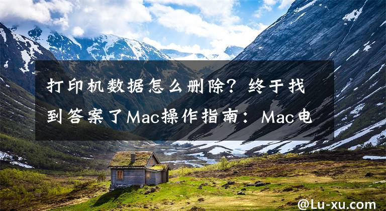 打印機(jī)數(shù)據(jù)怎么刪除？終于找到答案了Mac操作指南：Mac電腦如何連接和刪除打印機(jī)？