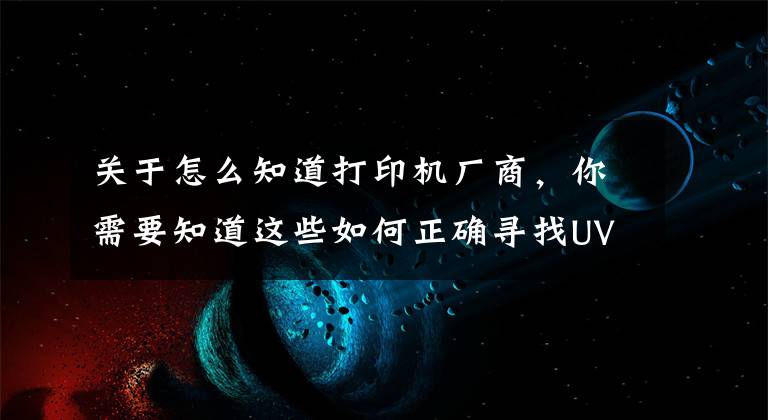 關于怎么知道打印機廠商，你需要知道這些如何正確尋找UV平板打印機廠家地址