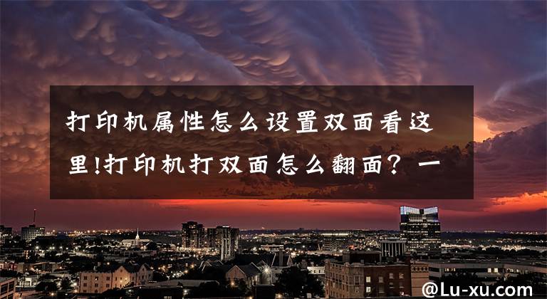 打印機屬性怎么設置雙面看這里!打印機打雙面怎么翻面？一分鐘教你橫向雙面打印