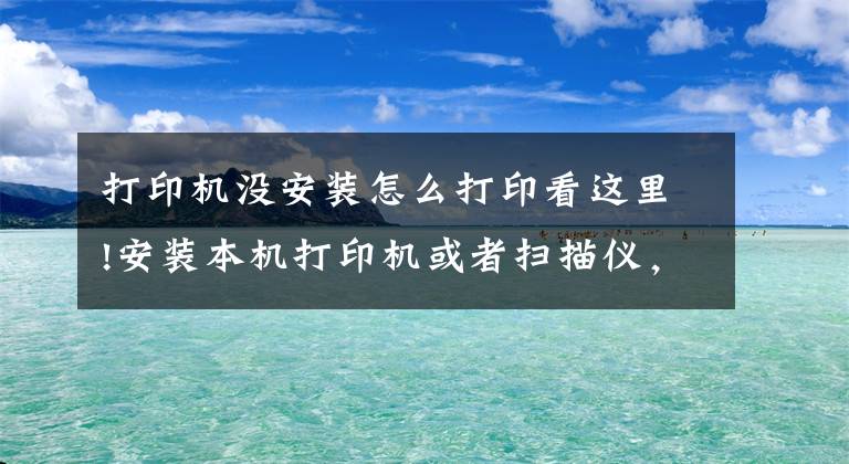 打印機沒安裝怎么打印看這里!安裝本機打印機或者掃描儀，共享同事電腦打印