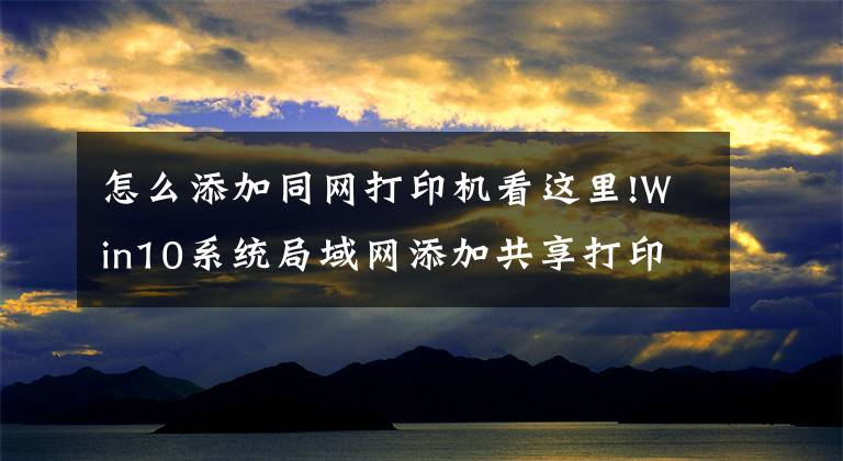 怎么添加同網(wǎng)打印機(jī)看這里!Win10系統(tǒng)局域網(wǎng)添加共享打印機(jī)步驟