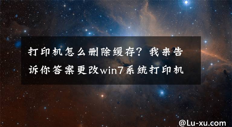 打印機(jī)怎么刪除緩存？我來告訴你答案更改win7系統(tǒng)打印機(jī)緩存文件的路徑的方法