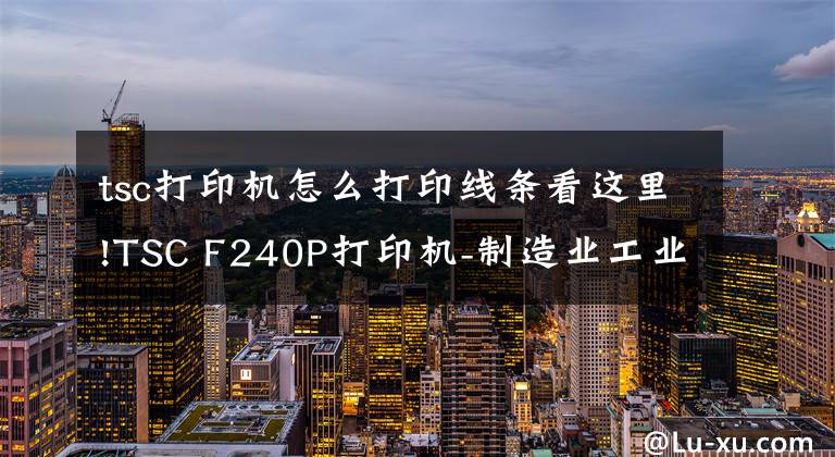 tsc打印機怎么打印線條看這里!TSC F240P打印機-制造業(yè)工業(yè)型條碼打印機