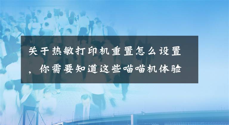 關(guān)于熱敏打印機(jī)重置怎么設(shè)置，你需要知道這些喵喵機(jī)體驗(yàn)——愛不釋手的錯(cuò)題打印機(jī)