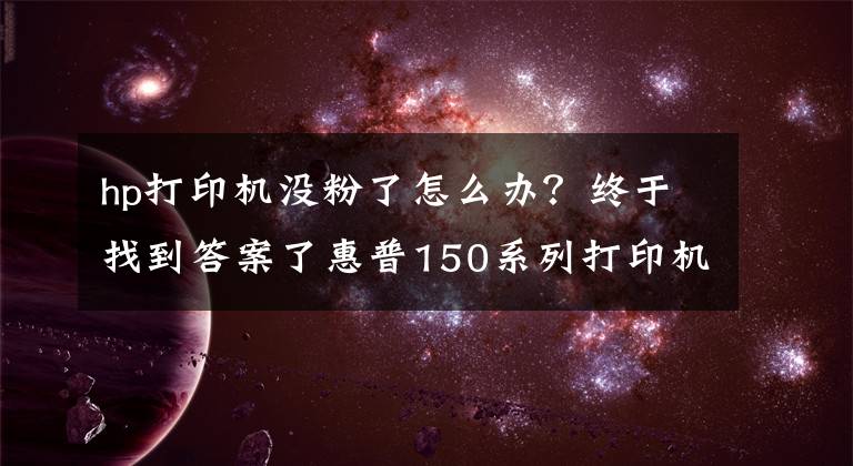 hp打印機沒粉了怎么辦？終于找到答案了惠普150系列打印機提示墨粉不足時如何繼續(xù)打印