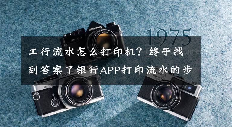 工行流水怎么打印機(jī)？終于找到答案了銀行APP打印流水的步驟