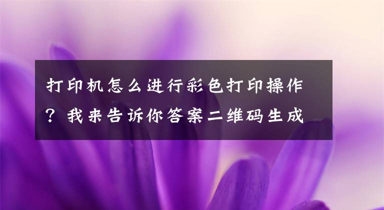 打印機怎么進行彩色打印操作？我來告訴你答案二維碼生成器之如何打印彩色二維碼