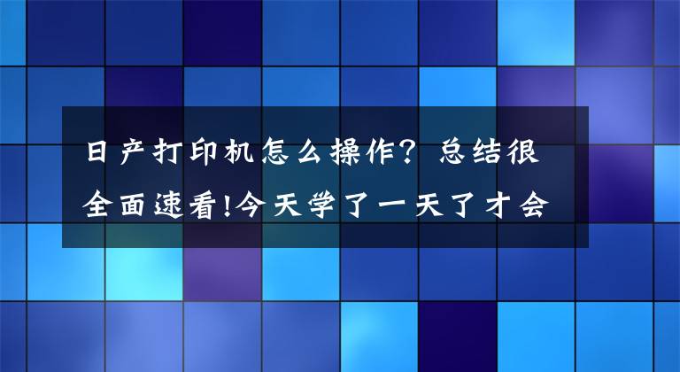 日產(chǎn)打印機(jī)怎么操作？總結(jié)很全面速看!今天學(xué)了一天了才會(huì)直接怎么用這個(gè)打印機(jī)網(wǎng)絡(luò)連接打印還沒搞懂