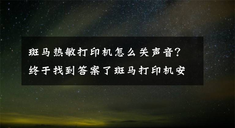 斑馬熱敏打印機怎么關(guān)聲音？終于找到答案了斑馬打印機安裝步驟及故障維修