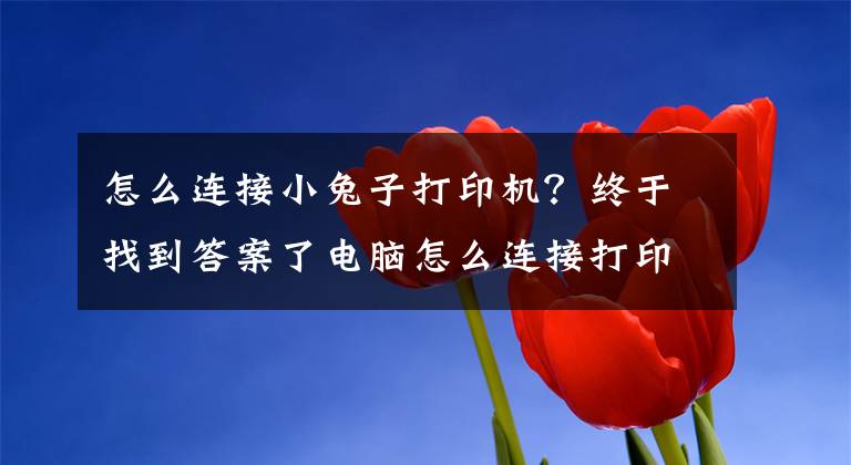 怎么連接小兔子打印機？終于找到答案了電腦怎么連接打印機