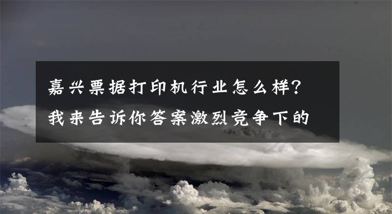 嘉興票據打印機行業(yè)怎么樣？我來告訴你答案激烈競爭下的票據打印機產物——佳博GP-9025T