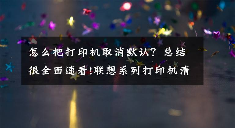 怎么把打印機(jī)取消默認(rèn)？總結(jié)很全面速看!聯(lián)想系列打印機(jī)清零方法匯總