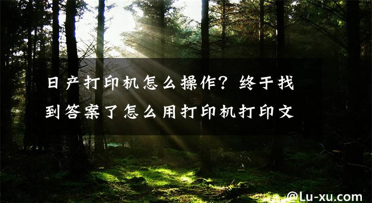 日產(chǎn)打印機怎么操作？終于找到答案了怎么用打印機打印文檔？掌握這些技巧，其實很簡單