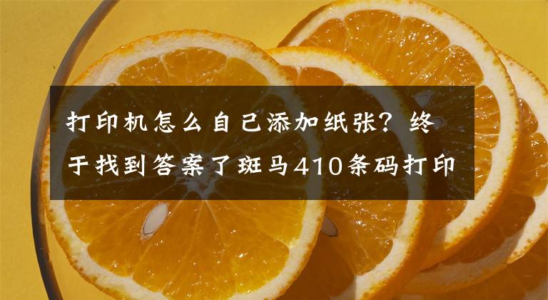 打印機怎么自己添加紙張？終于找到答案了斑馬410條碼打印機怎樣裝紙