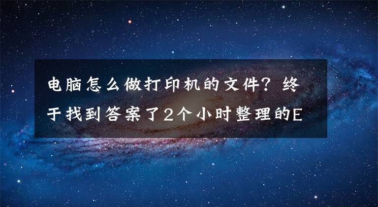 電腦怎么做打印機(jī)的文件？終于找到答案了2個(gè)小時(shí)整理的Excel打印設(shè)置大全，趕緊收藏轉(zhuǎn)發(fā)備用吧