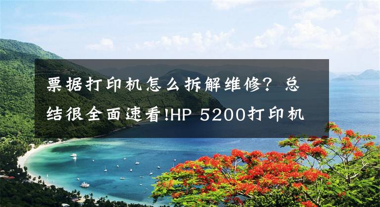 票據(jù)打印機怎么拆解維修？總結(jié)很全面速看!HP 5200打印機，紙張連續(xù)進紙，導(dǎo)致卡紙，分享下拆機和維修方法