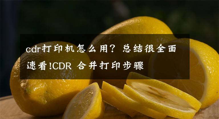 cdr打印機(jī)怎么用？總結(jié)很全面速看!CDR 合并打印步驟