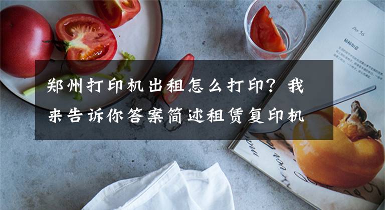 鄭州打印機(jī)出租怎么打?。课襾?lái)告訴你答案簡(jiǎn)述租賃復(fù)印機(jī)常用功能操作步驟