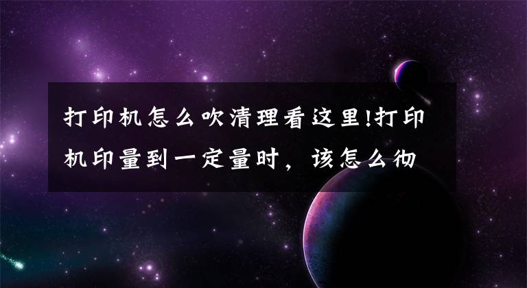 打印機怎么吹清理看這里!打印機印量到一定量時，該怎么徹底清理呢？