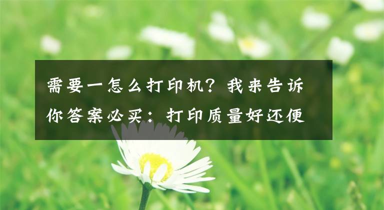 需要一怎么打印機？我來告訴你答案必買：打印質(zhì)量好還便宜 這幾款打印機值得剁手