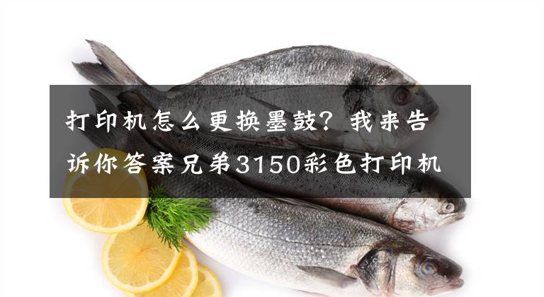 打印機怎么更換墨鼓？我來告訴你答案兄弟3150彩色打印機清硒鼓