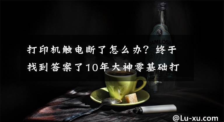 打印機(jī)觸電斷了怎么辦？終于找到答案了10年大神零基礎(chǔ)打印機(jī)維修教程，視頻新手送給你