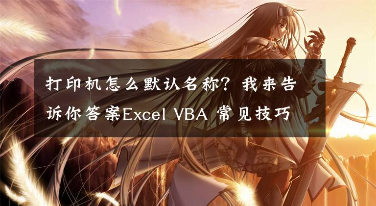 打印機(jī)怎么默認(rèn)名稱？我來(lái)告訴你答案Excel VBA 常見(jiàn)技巧20-設(shè)置活動(dòng)打印機(jī)的名稱