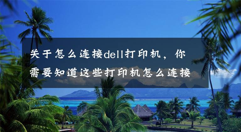 關(guān)于怎么連接dell打印機，你需要知道這些打印機怎么連接電腦？