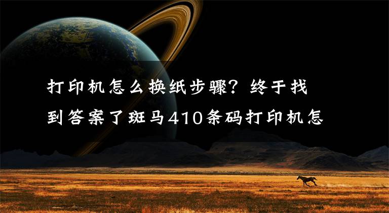 打印機怎么換紙步驟？終于找到答案了斑馬410條碼打印機怎樣裝紙