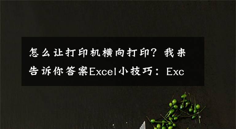 怎么讓打印機橫向打印？我來告訴你答案Excel小技巧：Excel打印如何設(shè)置紙張方向？