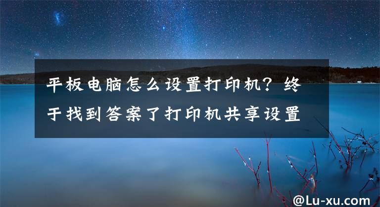 平板電腦怎么設(shè)置打印機(jī)？終于找到答案了打印機(jī)共享設(shè)置