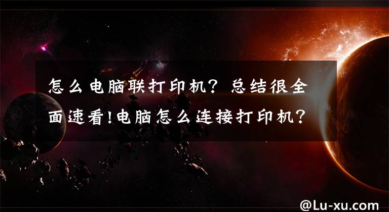 怎么電腦聯(lián)打印機？總結很全面速看!電腦怎么連接打印機？