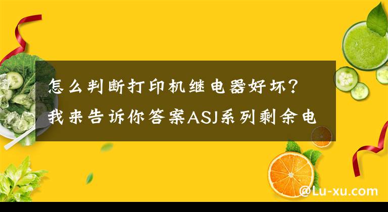 怎么判斷打印機(jī)繼電器好壞？我來告訴你答案ASJ系列剩余電流動作繼電器是什么，能實(shí)現(xiàn)什么功能？