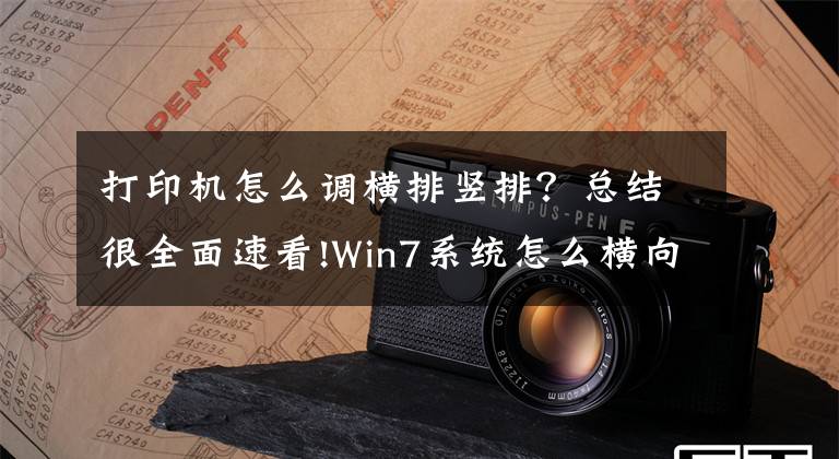 打印機怎么調(diào)橫排豎排？總結(jié)很全面速看!Win7系統(tǒng)怎么橫向打??？電腦設(shè)置橫向打印的方法