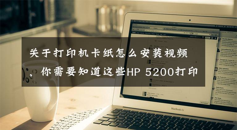 關(guān)于打印機(jī)卡紙怎么安裝視頻，你需要知道這些HP 5200打印機(jī)，紙張連續(xù)進(jìn)紙，導(dǎo)致卡紙，分享下拆機(jī)和維修方法