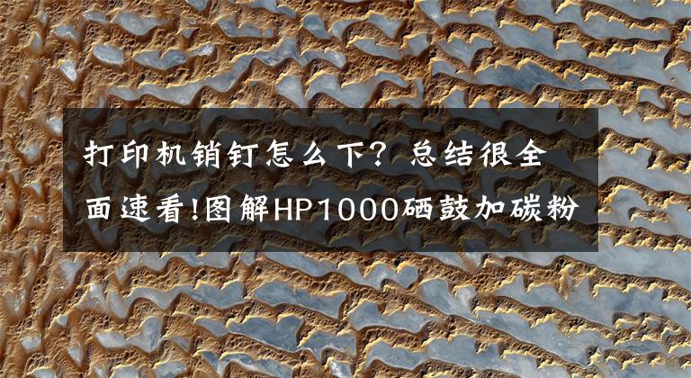 打印機銷釘怎么下？總結很全面速看!圖解HP1000硒鼓加碳粉的方法，旅行詩人俊仔帶你拆硒鼓加粉系列1