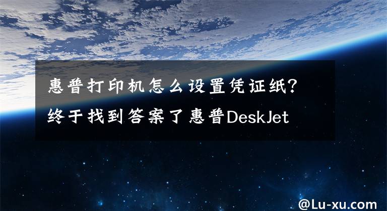 惠普打印機(jī)怎么設(shè)置憑證紙？終于找到答案了惠普DeskJet 2131打印機(jī)使用技巧