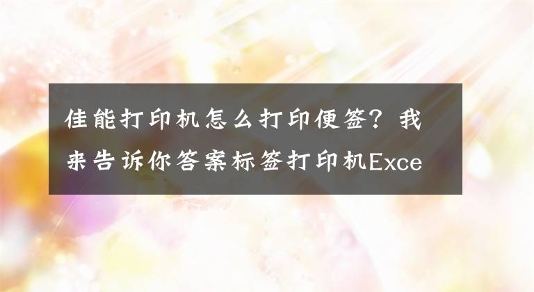 佳能打印機怎么打印便簽？我來告訴你答案標(biāo)簽打印機Excel導(dǎo)入和批量打印「視頻教程」