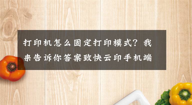 打印機怎么固定打印模式？我來告訴你答案致快云印手機端使用指南